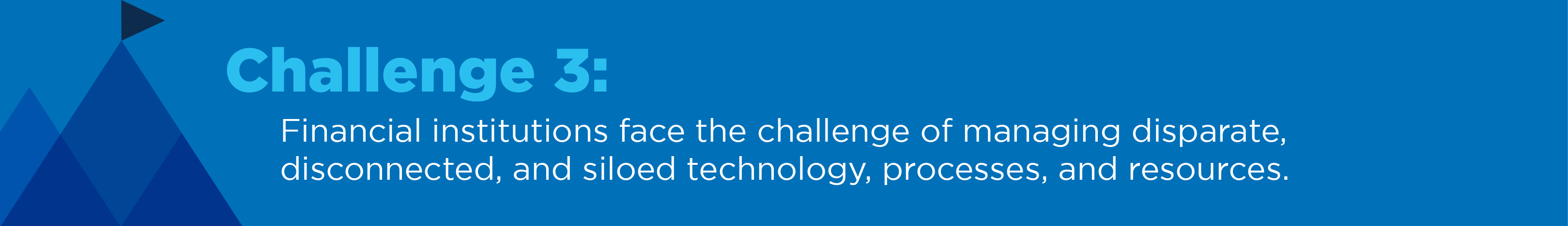 Challenge 3: Financial institutions face the challenge of managing disparate, disconnected, and siloed technology, processes, and resources.